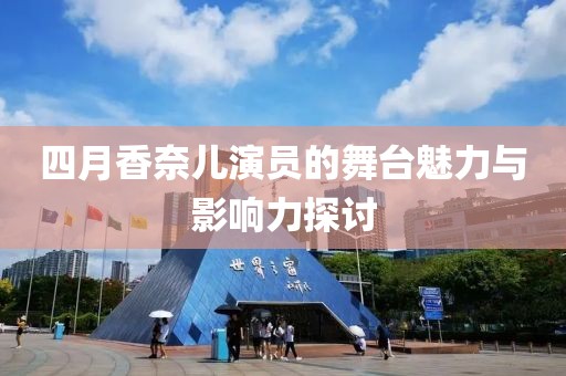 四月香奈儿演员的舞台魅力与影响力探讨