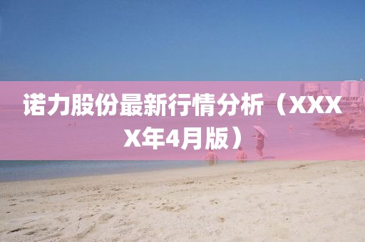 诺力股份最新行情分析（XXXX年4月版）