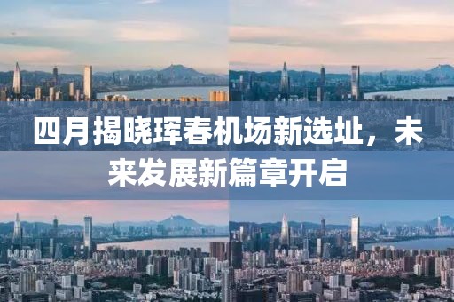 四月揭晓珲春机场新选址，未来发展新篇章开启