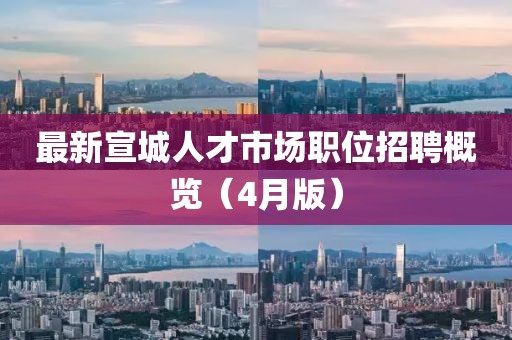 最新宣城人才市场职位招聘概览（4月版）