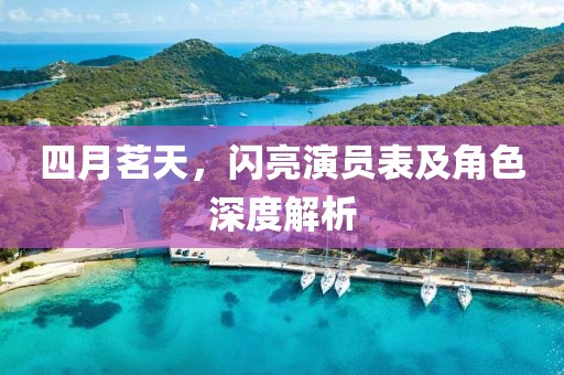 四月茗天，闪亮演员表及角色深度解析