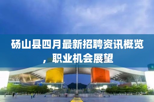 砀山县四月最新招聘资讯概览，职业机会展望