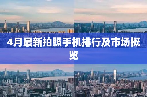 4月最新拍照手机排行及市场概览