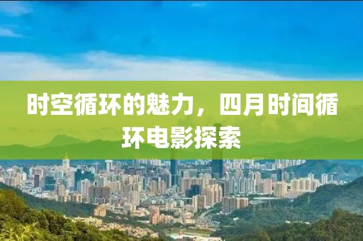 时空循环的魅力，四月时间循环电影探索