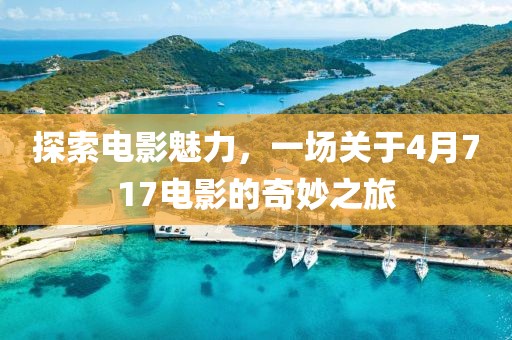 探索电影魅力，一场关于4月717电影的奇妙之旅