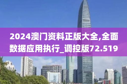 2024澳门资料正版大全,全面数据应用执行_调控版72.519