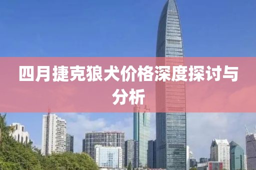 四月捷克狼犬价格深度探讨与分析