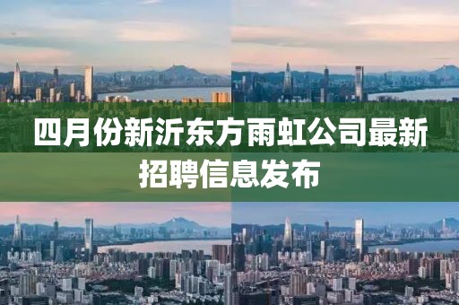 四月份新沂东方雨虹公司最新招聘信息发布