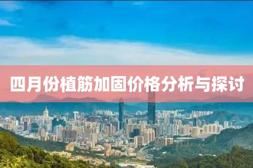 四月份植筋加固价格分析与探讨