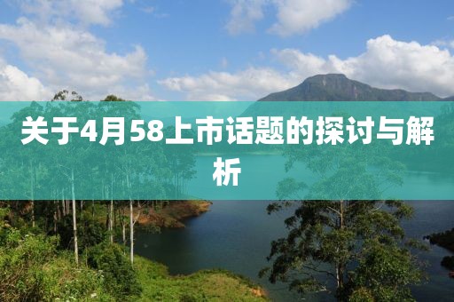 关于4月58上市话题的探讨与解析