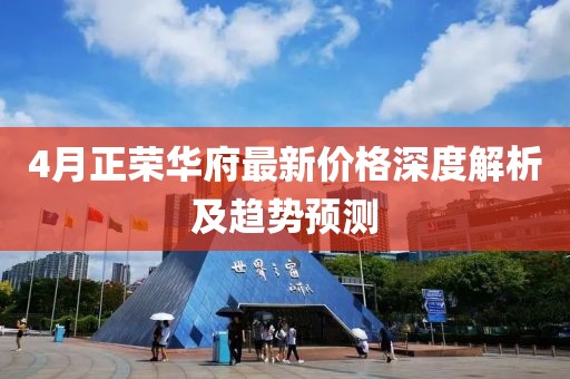 4月正荣华府最新价格深度解析及趋势预测