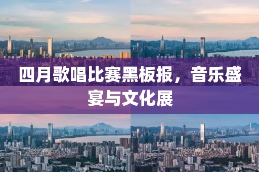 四月歌唱比赛黑板报，音乐盛宴与文化展