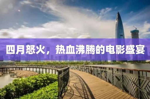 四月怒火，热血沸腾的电影盛宴