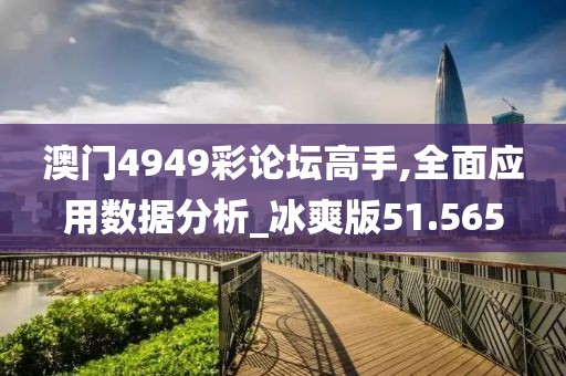 澳门4949彩论坛高手,全面应用数据分析_冰爽版51.565