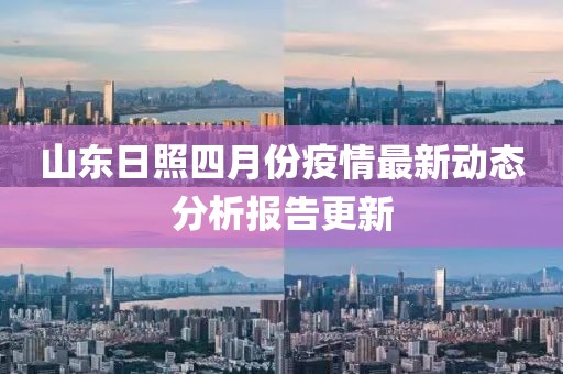 山东日照四月份疫情最新动态分析报告更新