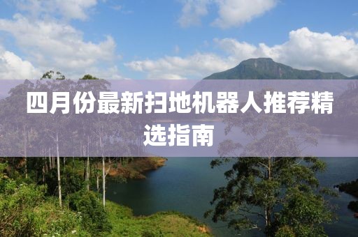 四月份最新扫地机器人推荐精选指南