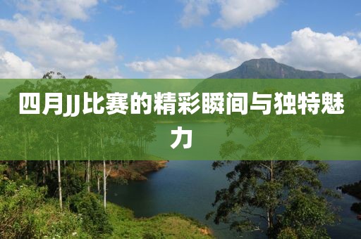 四月JJ比赛的精彩瞬间与独特魅力