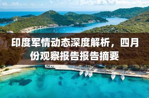 印度军情动态深度解析，四月份观察报告报告摘要