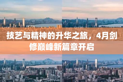 技艺与精神的升华之旅，4月剑修巅峰新篇章开启