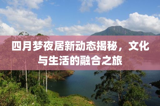 四月梦夜居新动态揭秘，文化与生活的融合之旅