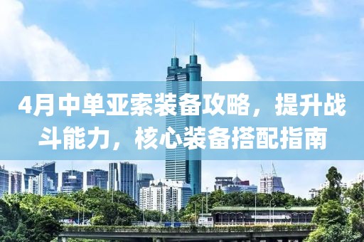 4月中单亚索装备攻略，提升战斗能力，核心装备搭配指南