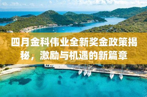 四月金科伟业全新奖金政策揭秘，激励与机遇的新篇章