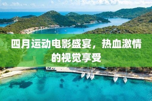 四月运动电影盛宴，热血激情的视觉享受