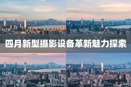 四月新型摄影设备革新魅力探索