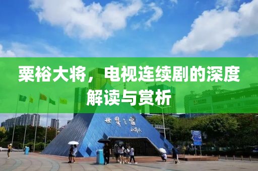 粟裕大将，电视连续剧的深度解读与赏析