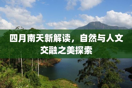 四月南天新解读，自然与人文交融之美探索