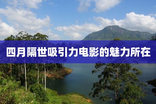四月隔世吸引力电影的魅力所在