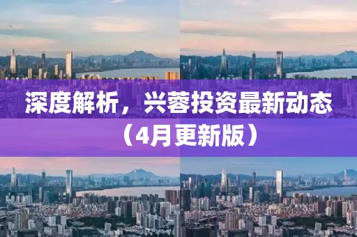 深度解析，兴蓉投资最新动态（4月更新版）