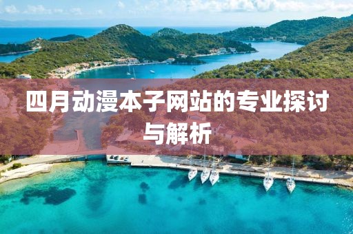 四月动漫本子网站的专业探讨与解析
