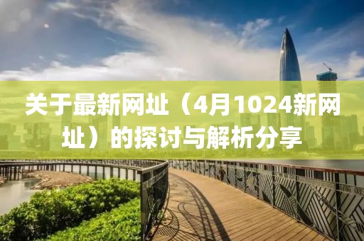 关于最新网址（4月1024新网址）的探讨与解析分享