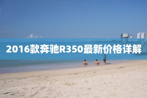 2016款奔驰R350最新价格详解