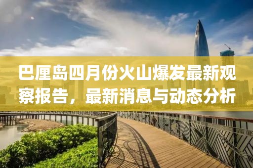 巴厘岛四月份火山爆发最新观察报告，最新消息与动态分析