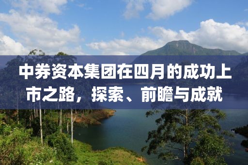 中券资本集团在四月的成功上市之路，探索、前瞻与成就