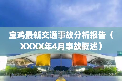 宝鸡最新交通事故分析报告（XXXX年4月事故概述）