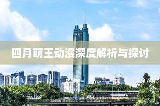 四月萌王动漫深度解析与探讨