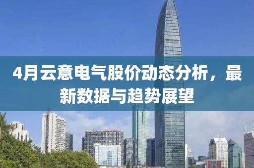 4月云意电气股价动态分析，最新数据与趋势展望