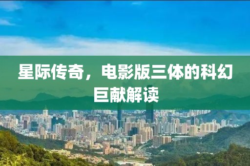 星际传奇，电影版三体的科幻巨献解读