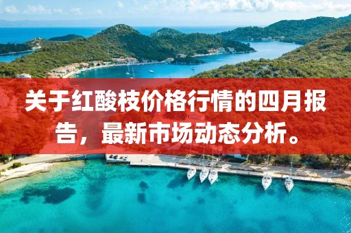 关于红酸枝价格行情的四月报告，最新市场动态分析。