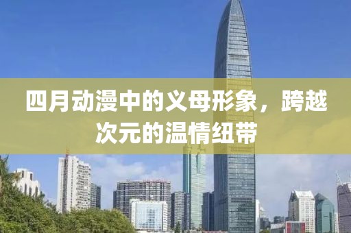四月动漫中的义母形象，跨越次元的温情纽带