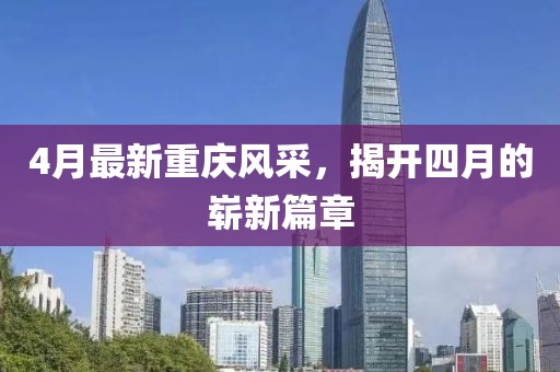 4月最新重庆风采，揭开四月的崭新篇章