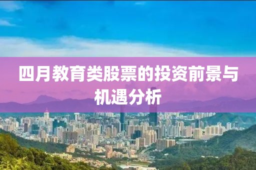 四月教育类股票的投资前景与机遇分析