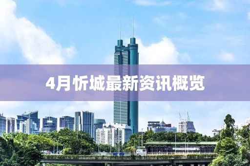 4月忻城最新资讯概览