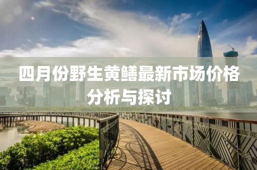 四月份野生黄鳝最新市场价格分析与探讨