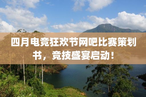 四月电竞狂欢节网吧比赛策划书，竞技盛宴启动！