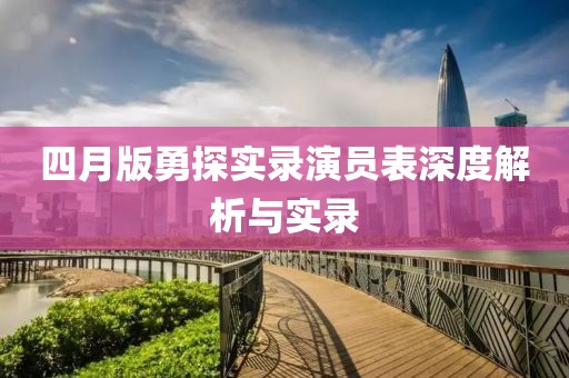 四月版勇探实录演员表深度解析与实录
