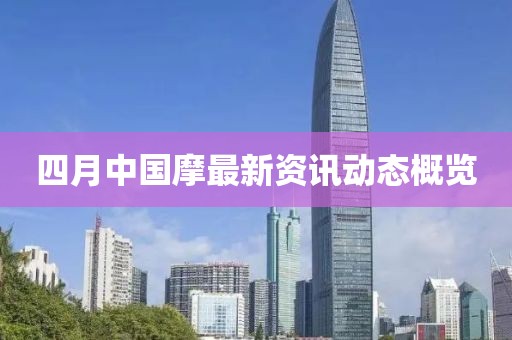 四月中国摩最新资讯动态概览